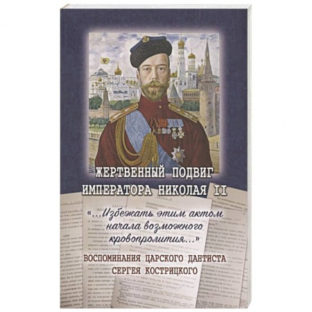 Императорский Дом Романовых, книга Жертвенный подвиг Императора Николая II. Воспоминания царского дантиста Сергея Кострицкого купить по скидке