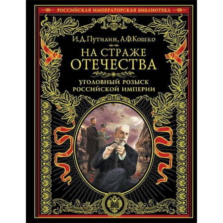 Военное дело. Оружие. Спецслужбы, книга На страже Отечества. Уголовный розыск Российской империи купить по скидке