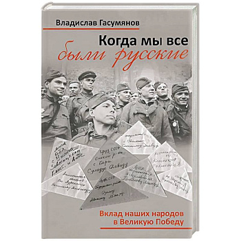 Когда мы все были русские. Вклад наших народов в Великую Победу Когда мы все были русские. Вклад наших народов в Великую Победу