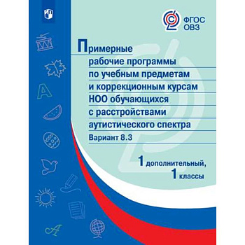 Примерная рабочая программа по учебным предметам и коррекционным курсам начального общего образования обучающихся с расстройствами аутистического спектра. Вариант 8.3. 1 класс. 1 дополнительный класс Примерная рабочая программа по учебным предметам и коррекционным курсам начального общего образования обучающихся с расстройствами аутистического спектра. Вариант 8.3. 1 класс. 1 дополнительный класс