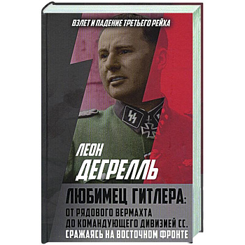 Любимец Гитлера: От рядового вермахта до командующего дивизией СС. Сражаясь на Восточном фронте
