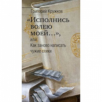 'Исполнись волею моей…', или Как заново написать чужие стихи 'Исполнись волею моей…', или Как заново написать чужие стихи