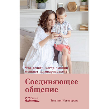 Соединяющее общение. Что делать,когда эмоции мешают договариваться? Соединяющее общение. Что делать,когда эмоции мешают договариваться?