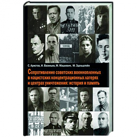 Великая Отечественная война 1941-1945 гг., книга Сопротивление советских военнопленных в нацистских концентрационных лагерях и центрах уничтожения: история и память купить по скидке