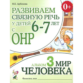 Развиваем связную речь у детей 6-7 лет с ОНР. Альбом 3. Мир человека Развиваем связную речь у детей 6-7 лет с ОНР. Альбом 3. Мир человека