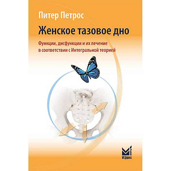 Женское тазовое дно. Функции, дисфункции и их лечение в соответствии с Интегральной теорией Женское тазовое дно. Функции, дисфункции и их лечение в соответствии с Интегральной теорией