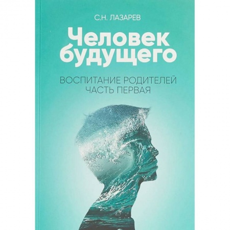 Психология для родителей, книга Человек будущего. Воспитание родителей. Часть I купить по скидке