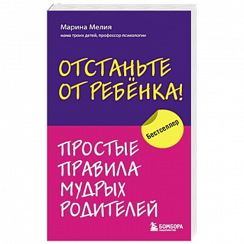 Отстаньте от ребенка! Простые правила мудрых родителей