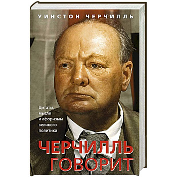 Черчилль говорит. Цитаты, мысли и афоризмы великого политика Черчилль говорит. Цитаты, мысли и афоризмы великого политика