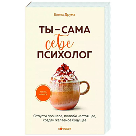 Достижение успеха в жизни, книга Ты - сама себе психолог. Отпусти прошлое, полюби настоящее, создай желаемое будущее купить по скидке