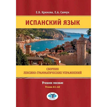 Испанский язык. Сборник лексико-грамматических упражнений. Учебное пособие. Уровни А1-А2. Испанский язык. Сборник лексико-грамматических упражнений. Учебное пособие. Уровни А1-А2.