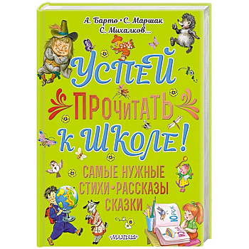 Успей прочитать к школе! Самые нужные стихи, рассказы, сказки Успей прочитать к школе! Самые нужные стихи, рассказы, сказки