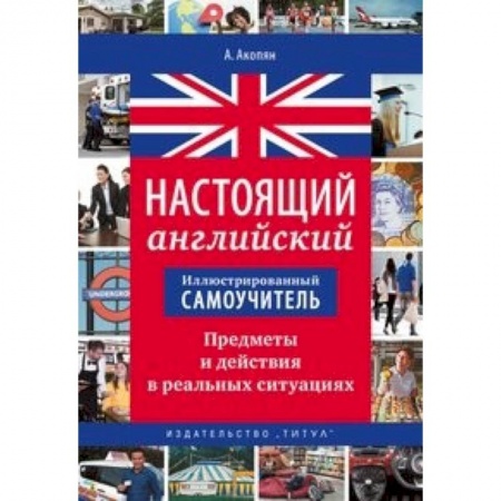 Английский язык, книга Иллюстрированный самоучитель. Настоящий английский. Предметы и действия в реальных ситуациях купить по скидке
