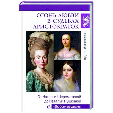 Мемуары, биографии деятелей культуры, искусства, книга Огонь любви в судьбах аристократок. От Натальи Шереметьевой до Натальи Пушкиной купить по скидке