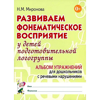 Развиваем фонематическое восприятие у детей подготовительной логогруппы. Альбом упражнений для дошкольников с речевыми нарушениями