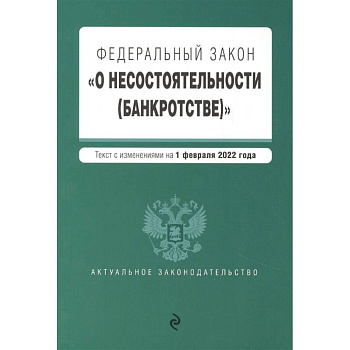 Федеральный закон 'О несостоятельности (банкротстве)'. Текст с изм. на 1 февраля 2022г. Федеральный закон 'О несостоятельности (банкротстве)'. Текст с изм. на 1 февраля 2022г.