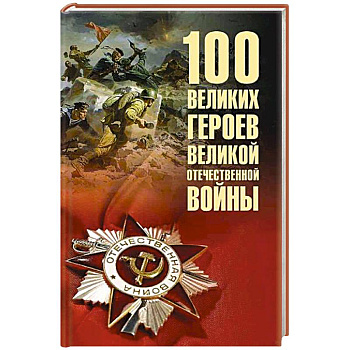 100 великих героев Великой Отечественной войны 100 великих героев Великой Отечественной войны