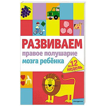 Развиваем правое полушарие мозга ребенка за 12 недель Развиваем правое полушарие мозга ребенка за 12 недель