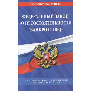 Федеральный закон 'О несостоятельности (банкротстве)': текст с изменениями и дополнениями на 1 февраля 2022 года Федеральный закон 'О несостоятельности (банкротстве)': текст с изменениями и дополнениями на 1 февраля 2022 года