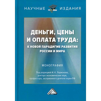 Деньги, цены и оплата труда: к новой парадигме развития России и мира: Монография Деньги, цены и оплата труда: к новой парадигме развития России и мира: Монография