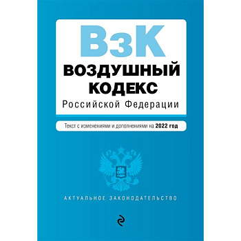 Воздушный кодекс Российской Федерации. Текст с изменениями и дополнениями на 2022 г. Воздушный кодекс Российской Федерации. Текст с изменениями и дополнениями на 2022 г.