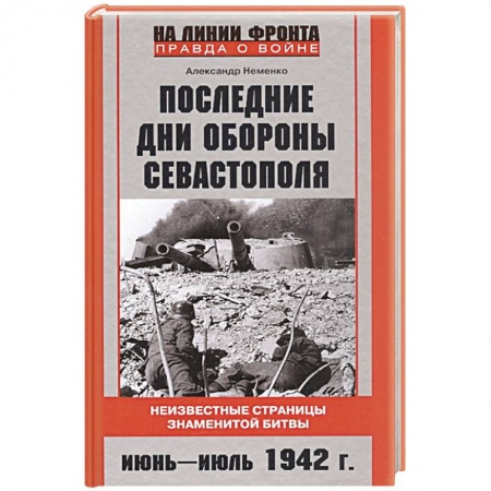 Великая Отечественная война 1941-1945 гг., книга Последние дни обороны Севастополя. Неизвестные страницы знаменитой битвы. Июнь—июль 1942 г. купить по скидке