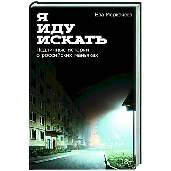 Я иду искать: Подлинные истории о российских маньяках Я иду искать: Подлинные истории о российских маньяках