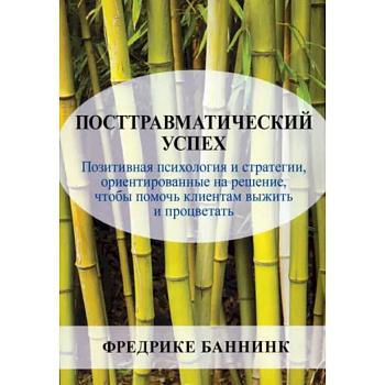 Посттравматический успех. Позитивная психология и стратегии, ориентированные на решение, чтобы помочь клиентам выжить и процветать Посттравматический успех. Позитивная психология и стратегии, ориентированные на решение, чтобы помочь клиентам выжить и процветать