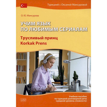 Учим язык по любимым сериалам. Трусливый принц = Korkak Prens: Учебное пособие по турецкой разговорной речи. 3-е издание, испр. и доп. Учим язык по любимым сериалам. Трусливый принц = Korkak Prens: Учебное пособие по турецкой разговорной речи. 3-е издание, испр. и доп.