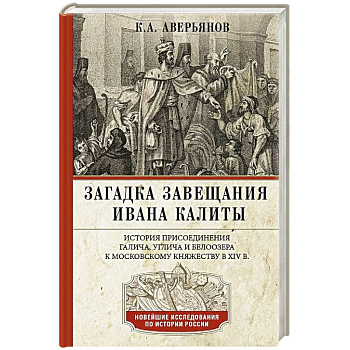 Загадка завещания Ивана Калиты. Присоединение Галича, Углича и Белоозера к Московскому княжеству в XIV в.