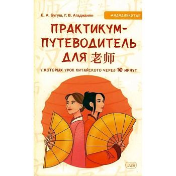 Практикум-путеводитель для лаоши, у которых урок китайского через 10 минут: Учебно-методическое пособие Практикум-путеводитель для лаоши, у которых урок китайского через 10 минут: Учебно-методическое пособие