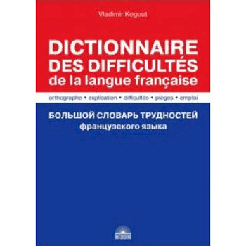 Большой словарь трудностей французского языка. Правописание, объяснение, ловушки, трудности, употр Большой словарь трудностей французского языка. Правописание, объяснение, ловушки, трудности, употр