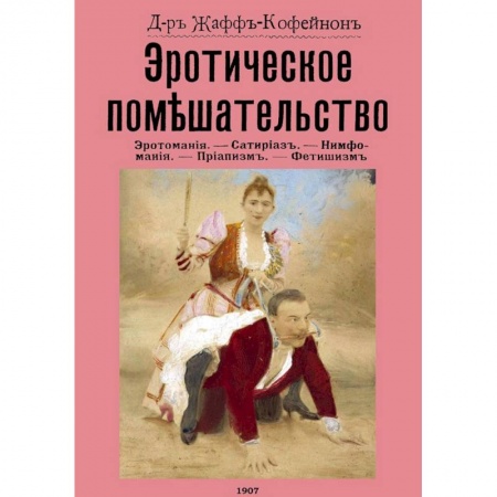 Любовь и секс в истории, книга Эротическое помешательство. Эротомания, сатириаз, нимфомания, приапизм, фетишизм купить по скидке
