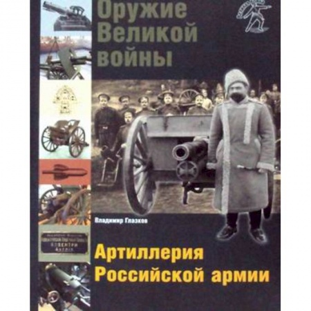 Военные действия, сражения, книга Оружие Великой войны. Артиллерия Российской армии купить по скидке