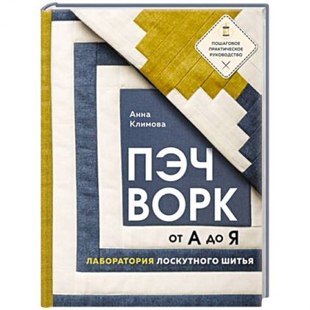 Пэчворк. Квилтинг, книга Пэчворк от А до Я. Лаборатория лоскутного шитья. Пошаговое практическое руководство купить по скидке
