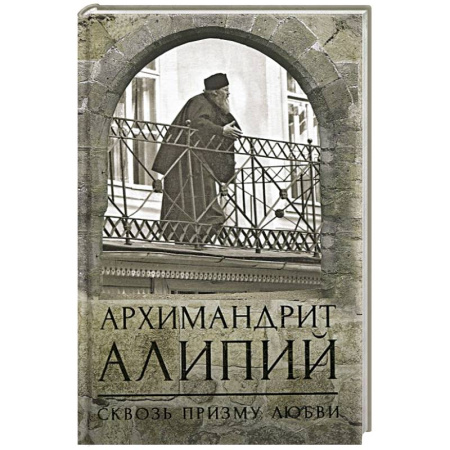 Жития русских святых, жизнеописания церковных деятелей, книга Архимандрит Алипий. Сквозь призму любви купить по скидке