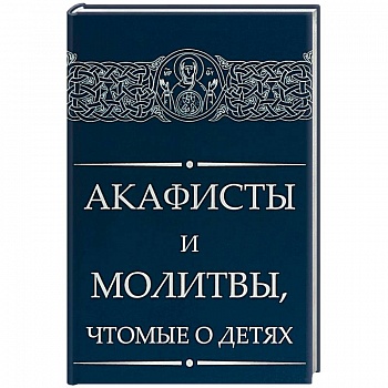 Акафисты и молитвы, чтомые о детях
