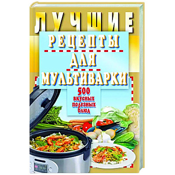 Лучшие рецепты для мультиварки. 500 вкусных,полезных блюд