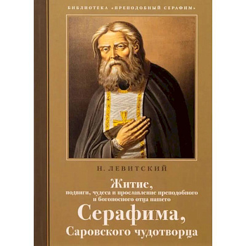 Житие, подвиги, чудеса и прославление препод.и богоносн.отца нашего Серафима, Саровского чудотвороца