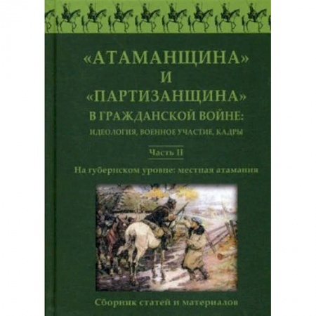 История войн, книга 'Атаманщина' и 'партизанщина' в Гражданской войне: идеология, военное участие, кадры. Сборник статей и материалов. Часть 2: На губернском уровне: местная атамания купить по скидке