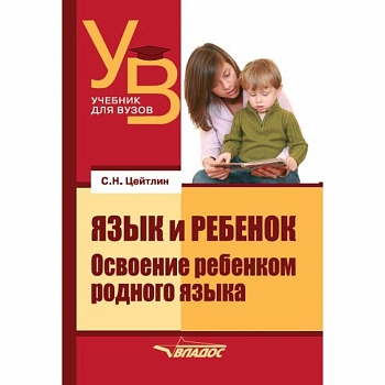 Язык и ребенок: Освоение ребенком родного языка. Учебник для ВУЗов Язык и ребенок: Освоение ребенком родного языка. Учебник для ВУЗов