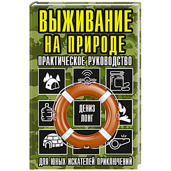 Выживание на природе. Практическое руководство для юных искателей приключений