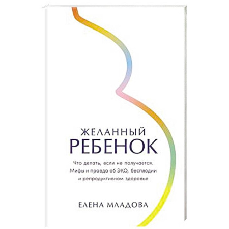 Здоровье, медицинская литература, книга Желанный ребенок: Что делать, если не получается. Мифы и правда об ЭКО, бесплодии и репродуктивном здоровье купить по скидке