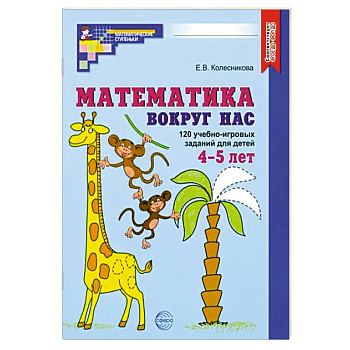 Математика вокруг нас. 120 учебно-игровых заданий для детей 4-5 лет. ФГОС ДО Математика вокруг нас. 120 учебно-игровых заданий для детей 4-5 лет. ФГОС ДО