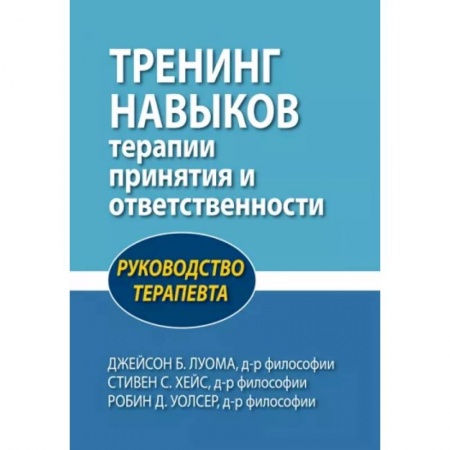 Терапия. Пульмонология, книга Тренинг навыков терапии принятия и ответственности. Руководство терапевта купить по скидке