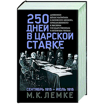 250 дней в царской Ставке. Дневники штабс-капитана и военного цензора, приближенного к высшим государственным и военным чинам 250 дней в царской Ставке. Дневники штабс-капитана и военного цензора, приближенного к высшим государственным и военным чинам