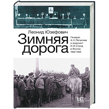 Зимняя дорога. Генерал А. Н. Пепеляев и анархист И. Я. Строд в Якутии. 1922-1923 Зимняя дорога. Генерал А. Н. Пепеляев и анархист И. Я. Строд в Якутии. 1922-1923