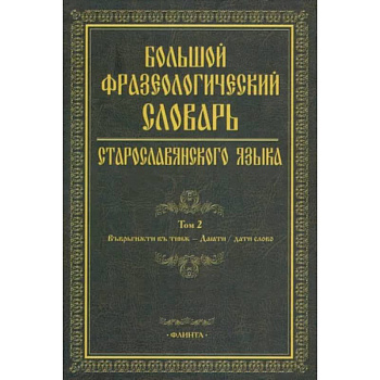 Большой фразеологический словарь старославянского языка. Том 2 Большой фразеологический словарь старославянского языка. Том 2
