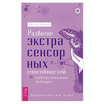 Развитие экстрасенсорных способностей. Глубокое понимание интуиции. Продвинутый курс
