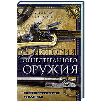 История огнестрельного оружия. С древнейших времен до XX века История огнестрельного оружия. С древнейших времен до XX века